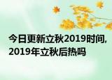 今日更新立秋2019时间,2019年立秋后热吗
