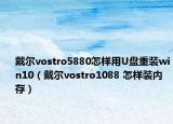 戴尔vostro5880怎样用U盘重装win10（戴尔vostro1088 怎样装内存）