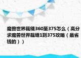魔兽世界裁缝360至375怎么（高分求魔兽世界裁缝1到375攻略（最省钱的））