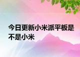 今日更新小米派平板是不是小米