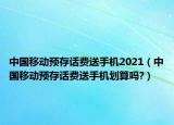 中国移动预存话费送手机2021（中国移动预存话费送手机划算吗?）