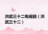 洪武三十二电视剧（洪武三十二）