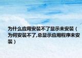 为什么应用安装不了显示未安装（为何安装不了,总显示应用程序未安装）