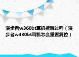 漫步者w360bt耳机拆解过程（漫步者w430bt耳机怎么重置复位）