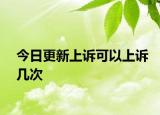 今日更新上诉可以上诉几次