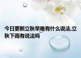 今日更新立秋早晚有什么说法,立秋下雨有说法吗