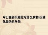 今日更新抗糖化吃什么食物,抗糖化是伪科学吗