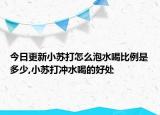 今日更新小苏打怎么泡水喝比例是多少,小苏打冲水喝的好处