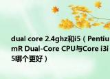 dual core 2.4ghz和i5（PentiumR Dual-Core CPU与Core i3i5哪个更好）