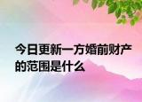 今日更新一方婚前财产的范围是什么