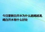 今日更新白开水为什么越喝越渴,喝白开水有什么好处