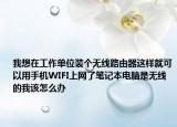 我想在工作单位装个无线路由器这样就可以用手机WIFI上网了笔记本电脑是无线的我该怎么办