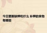 今日更新缺钾吃什么 补钾的食物有哪些