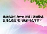 休眠和待机有什么区别（休眠模式是什么意思?和待机有什么不同?）