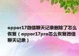 oppor17微信聊天记录删除了怎么恢复（oppor17pro怎么恢复微信聊天记录）