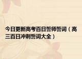 今日更新高考百日誓师誓词（高三百日冲刺誓词大全）
