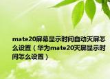mate20屏幕显示时间自动灭屏怎么设置（华为mate20灭屏显示时间怎么设置）