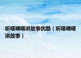 听嗒嘀嗒讲故事优酷（听嗒嘀嗒讲故事）