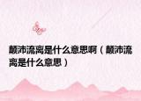 颠沛流离是什么意思啊（颠沛流离是什么意思）