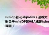 minidp和vga转hdmi（请教大神 关于miniDP转VGA或转hdmi問題）