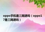 oppo手机是三网通吗（oppo17是三网通吗）