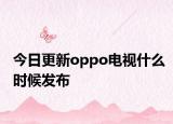 今日更新oppo电视什么时候发布