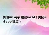 关闭siri app 建议ios14（关闭siri app 建议）