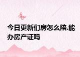 今日更新们房怎么陪.能办房产证吗