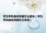 华为手机自动亮屏怎么解决（华为手机自动亮屏怎么关闭）