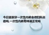 今日更新穿一次性内裤会得妇科炎症吗,一次性内裤有味道正常吗