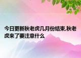 今日更新秋老虎几月份结束,秋老虎来了要注意什么