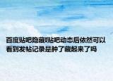 百度贴吧隐藏I贴吧动态后依然可以看到发帖记录是肿了藏起来了吗