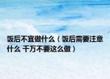 饭后不宜做什么（饭后需要注意什么 千万不要这么做）