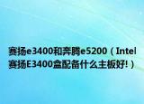 赛扬e3400和奔腾e5200（Intel赛扬E3400盒配备什么主板好!）