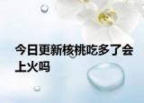 今日更新核桃吃多了会上火吗