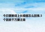 今日更新背上长痘痘怎么回事,5个因素千万要注意