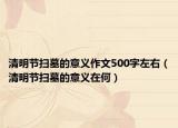 清明节扫墓的意义作文500字左右（清明节扫墓的意义在何）