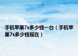 手机苹果7s多少钱一台（手机苹果7s多少钱现在）