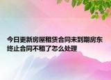 今日更新房屋租赁合同未到期房东终止合同不租了怎么处理
