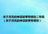 关于月亮的神话故事有哪些二年级（关于月亮的神话故事有哪些）