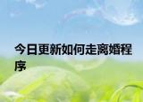 今日更新如何走离婚程序