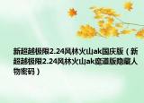新超越极限2.24风林火山ak国庆版（新超越极限2.24风林火山ak魔道版隐藏人物密码）