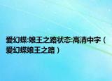 爱幻蝶:娘王之路状态:高清中字（爱幻蝶娘王之路）