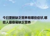 今日更新缺乏营养有哪些症状,哪些人最容易缺乏营养