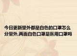 今日更新里外都是白色的口罩怎么分里外,两面白色口罩是医用口罩吗