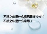不惑之年是什么意思是多少岁（不惑之年是什么意思）