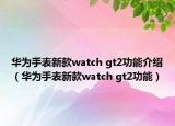 华为手表新款watch gt2功能介绍（华为手表新款watch gt2功能）