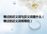 难过的近义词与反义词是什么（难过的近义词有哪些）