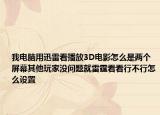 我电脑用迅雷看播放3D电影怎么是两个屏幕其他玩家没问题就雷霆看看行不行怎么设置