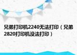 兄弟打印机2240无法打印（兄弟2820打印机没法打印）